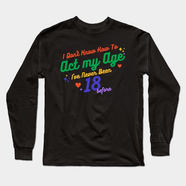I don't know how to act at my age. I've never been this old before Long Sleeve T-Shirt by TigrArt